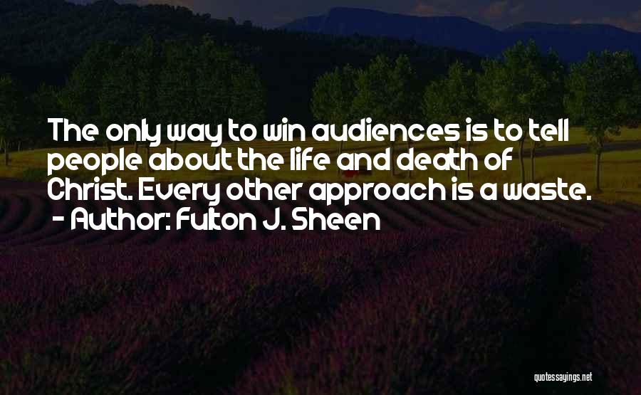 Fulton J. Sheen Quotes: The Only Way To Win Audiences Is To Tell People About The Life And Death Of Christ. Every Other Approach