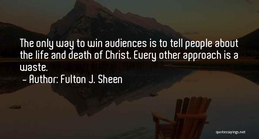 Fulton J. Sheen Quotes: The Only Way To Win Audiences Is To Tell People About The Life And Death Of Christ. Every Other Approach