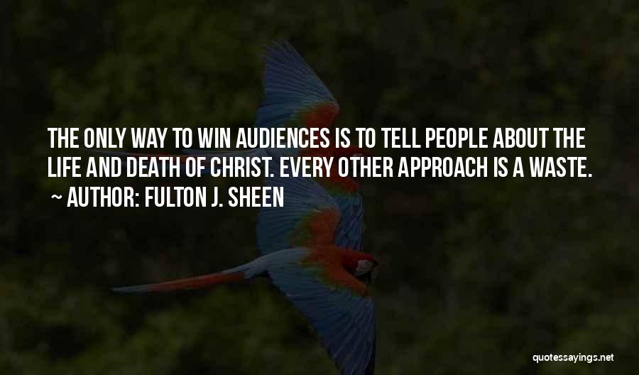 Fulton J. Sheen Quotes: The Only Way To Win Audiences Is To Tell People About The Life And Death Of Christ. Every Other Approach