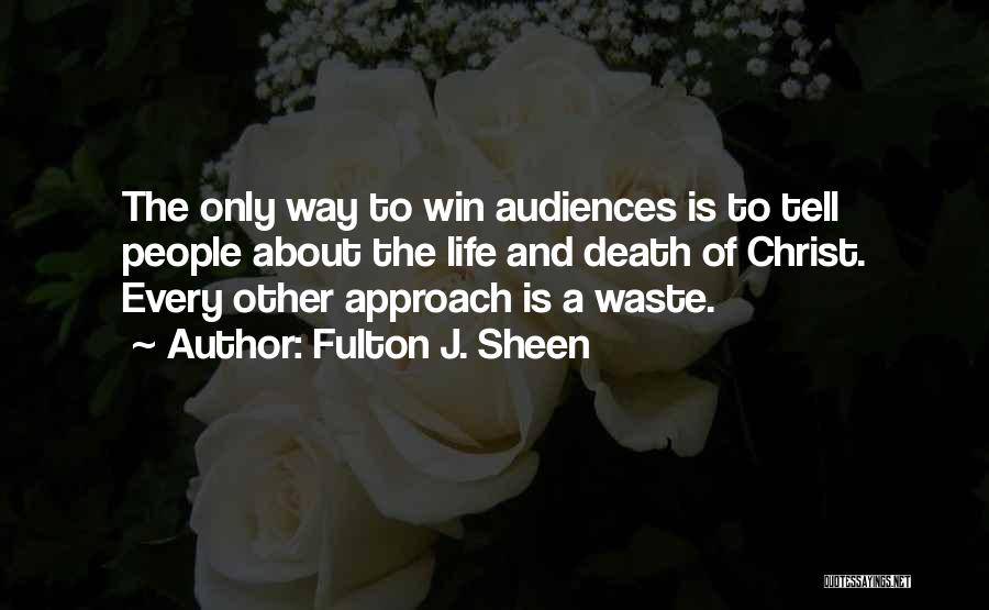 Fulton J. Sheen Quotes: The Only Way To Win Audiences Is To Tell People About The Life And Death Of Christ. Every Other Approach