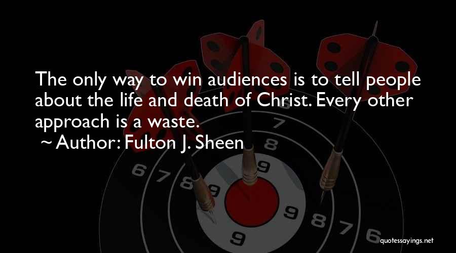 Fulton J. Sheen Quotes: The Only Way To Win Audiences Is To Tell People About The Life And Death Of Christ. Every Other Approach