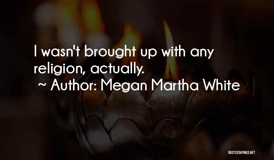 Megan Martha White Quotes: I Wasn't Brought Up With Any Religion, Actually.