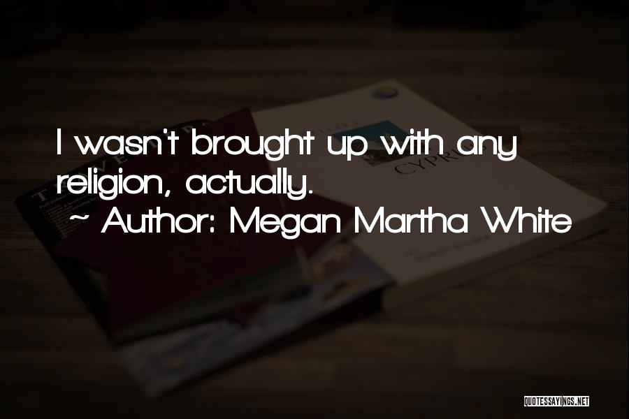 Megan Martha White Quotes: I Wasn't Brought Up With Any Religion, Actually.
