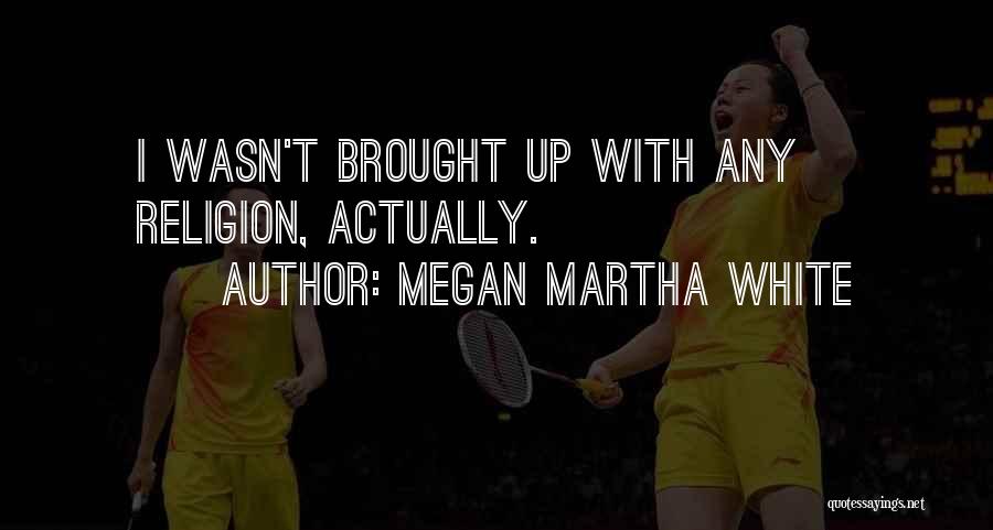 Megan Martha White Quotes: I Wasn't Brought Up With Any Religion, Actually.