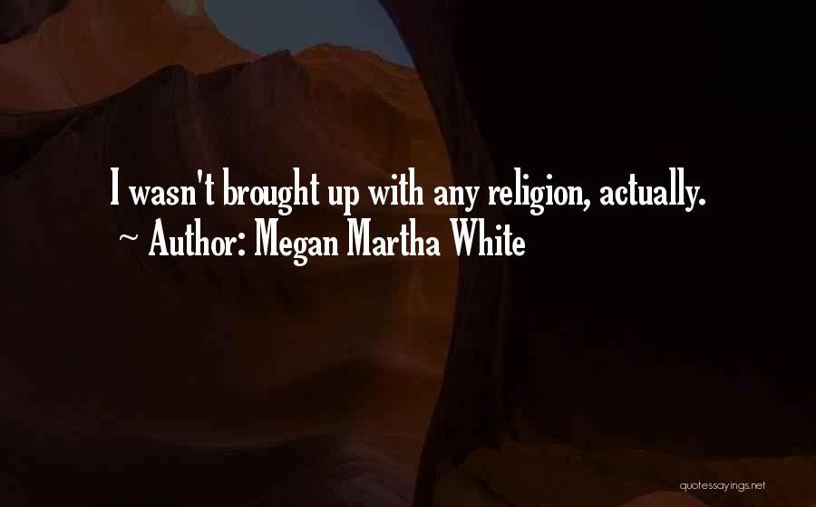 Megan Martha White Quotes: I Wasn't Brought Up With Any Religion, Actually.