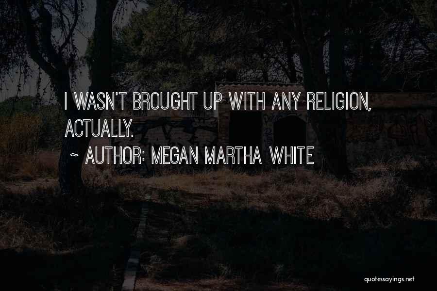 Megan Martha White Quotes: I Wasn't Brought Up With Any Religion, Actually.