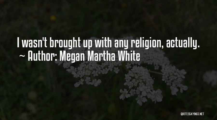 Megan Martha White Quotes: I Wasn't Brought Up With Any Religion, Actually.