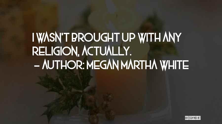 Megan Martha White Quotes: I Wasn't Brought Up With Any Religion, Actually.
