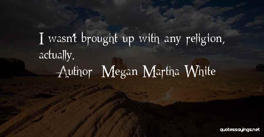 Megan Martha White Quotes: I Wasn't Brought Up With Any Religion, Actually.
