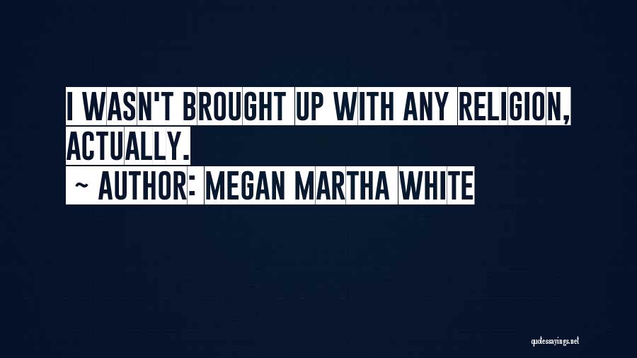 Megan Martha White Quotes: I Wasn't Brought Up With Any Religion, Actually.