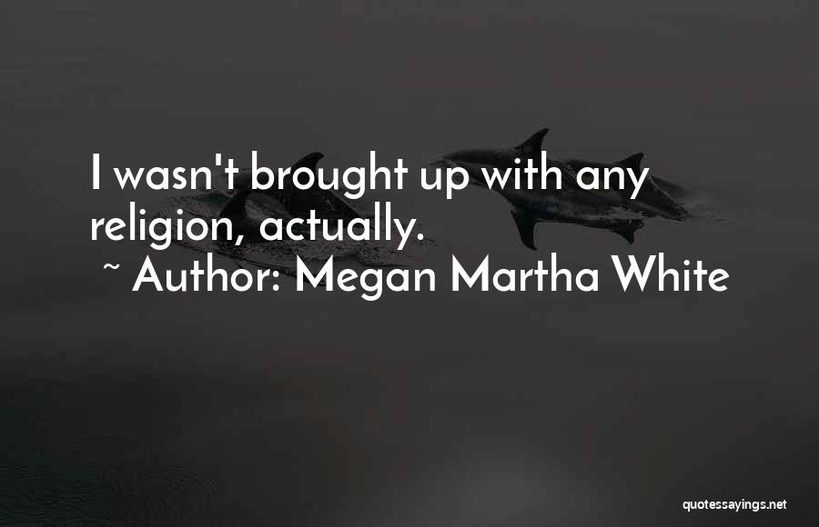 Megan Martha White Quotes: I Wasn't Brought Up With Any Religion, Actually.