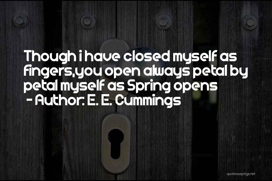 E. E. Cummings Quotes: Though I Have Closed Myself As Fingers,you Open Always Petal By Petal Myself As Spring Opens