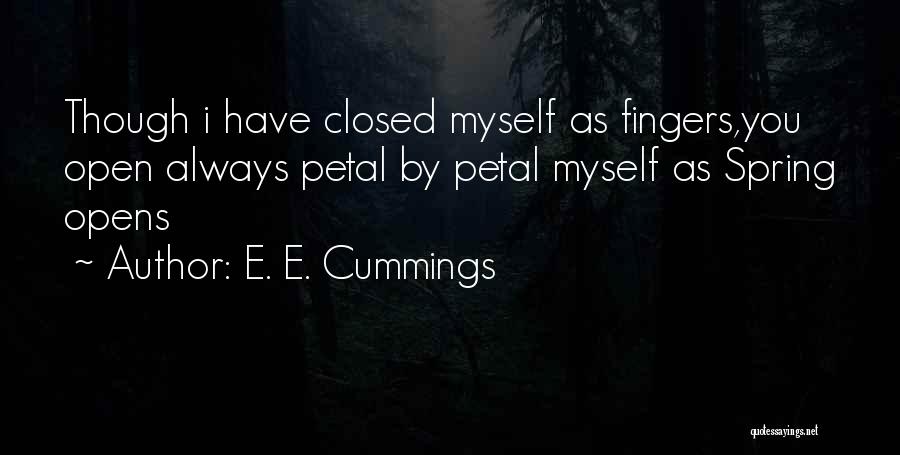 E. E. Cummings Quotes: Though I Have Closed Myself As Fingers,you Open Always Petal By Petal Myself As Spring Opens