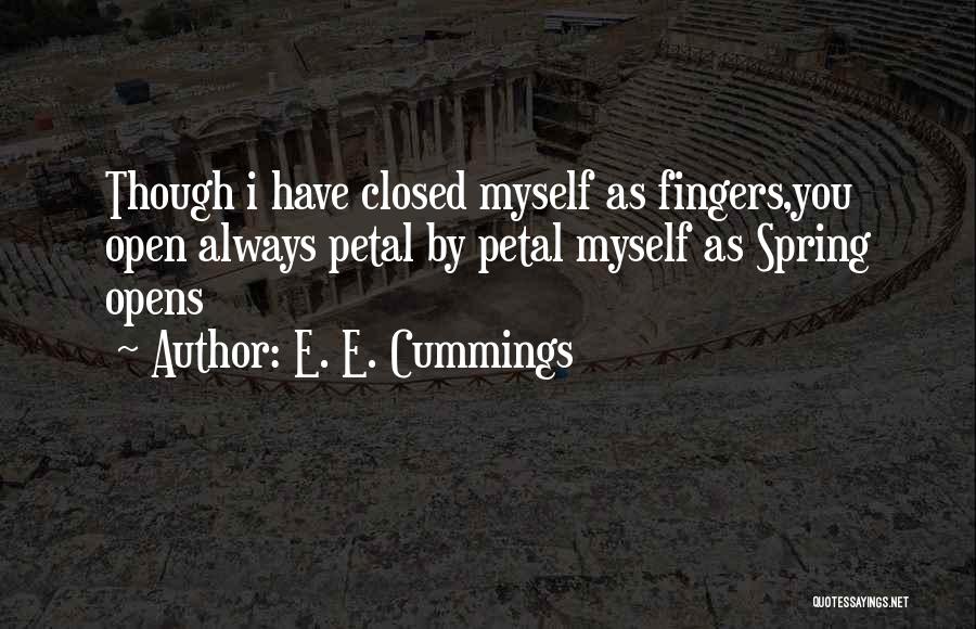 E. E. Cummings Quotes: Though I Have Closed Myself As Fingers,you Open Always Petal By Petal Myself As Spring Opens