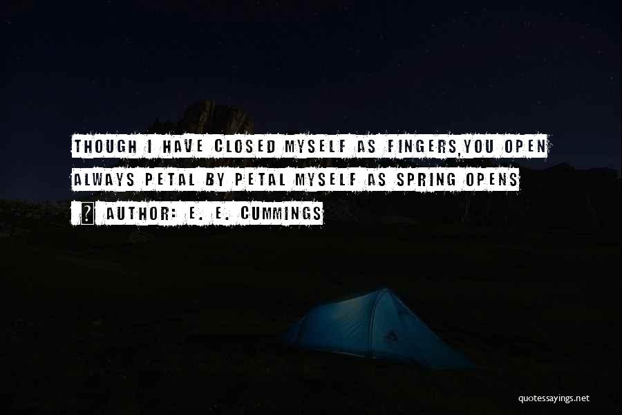 E. E. Cummings Quotes: Though I Have Closed Myself As Fingers,you Open Always Petal By Petal Myself As Spring Opens