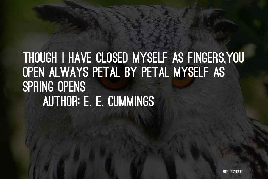 E. E. Cummings Quotes: Though I Have Closed Myself As Fingers,you Open Always Petal By Petal Myself As Spring Opens