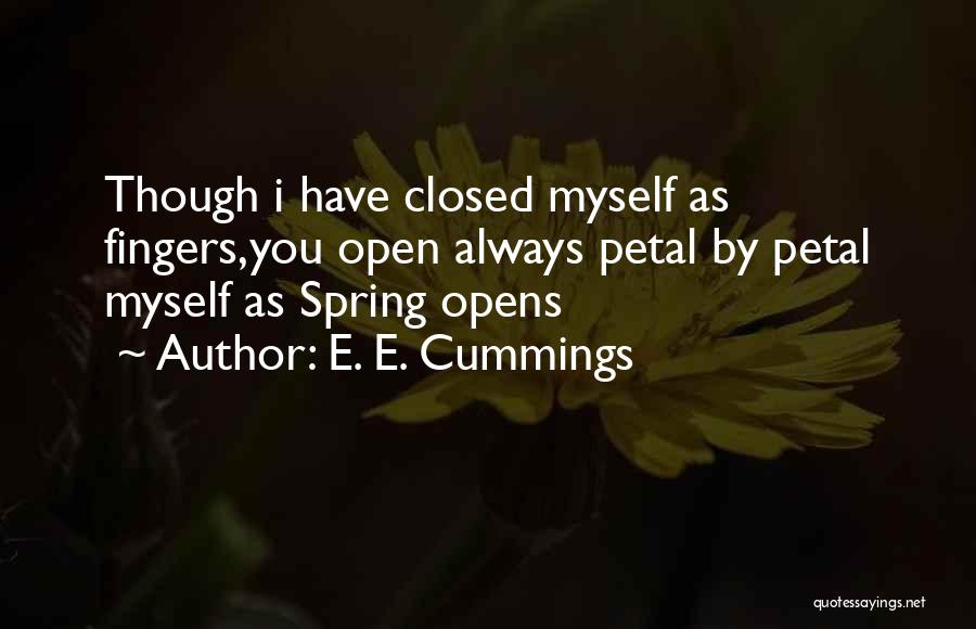 E. E. Cummings Quotes: Though I Have Closed Myself As Fingers,you Open Always Petal By Petal Myself As Spring Opens