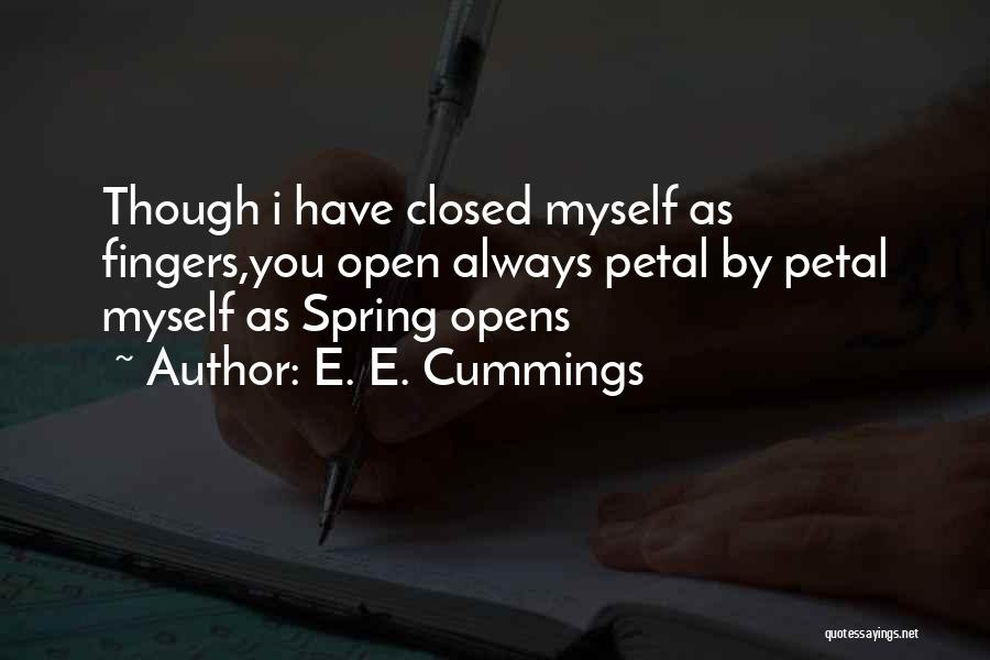 E. E. Cummings Quotes: Though I Have Closed Myself As Fingers,you Open Always Petal By Petal Myself As Spring Opens
