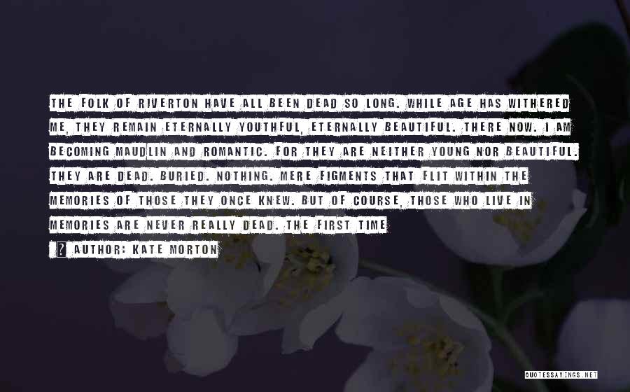 Kate Morton Quotes: The Folk Of Riverton Have All Been Dead So Long. While Age Has Withered Me, They Remain Eternally Youthful, Eternally