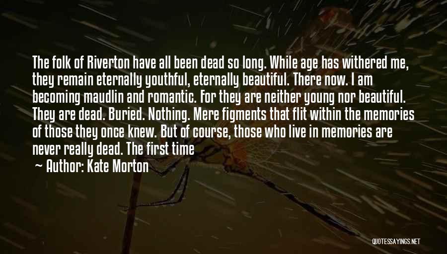 Kate Morton Quotes: The Folk Of Riverton Have All Been Dead So Long. While Age Has Withered Me, They Remain Eternally Youthful, Eternally