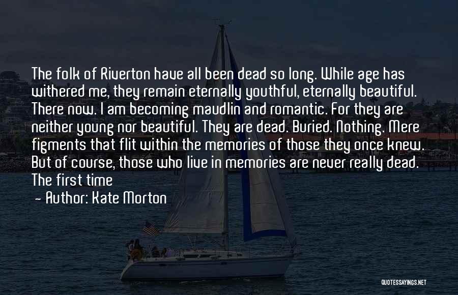 Kate Morton Quotes: The Folk Of Riverton Have All Been Dead So Long. While Age Has Withered Me, They Remain Eternally Youthful, Eternally