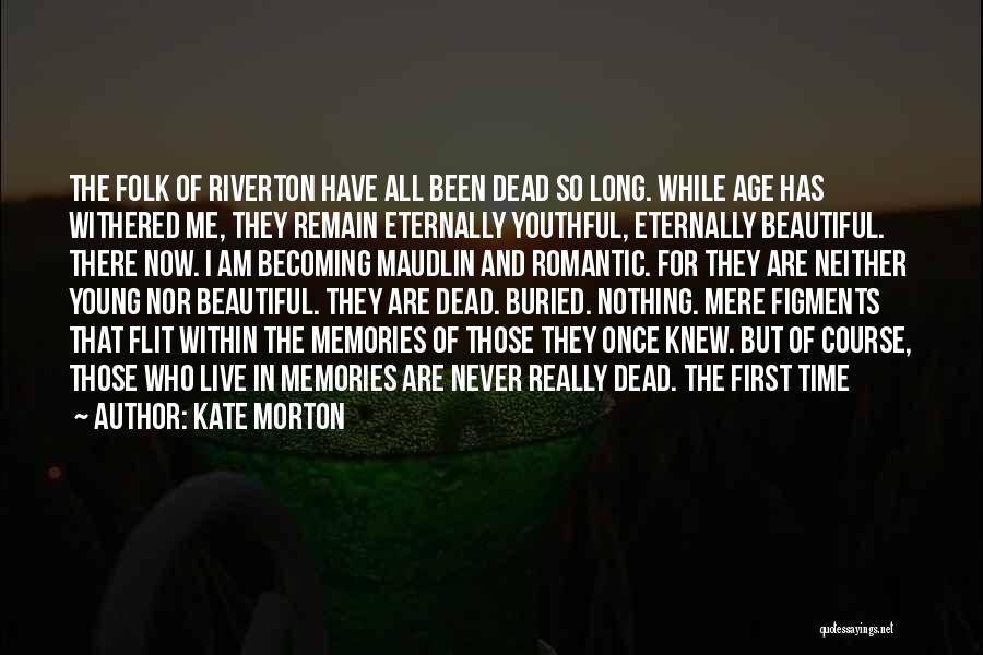 Kate Morton Quotes: The Folk Of Riverton Have All Been Dead So Long. While Age Has Withered Me, They Remain Eternally Youthful, Eternally