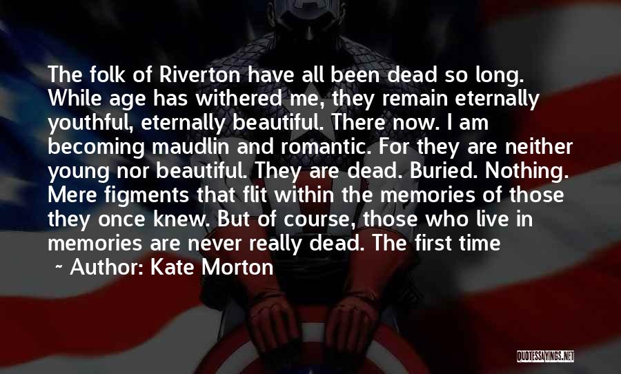 Kate Morton Quotes: The Folk Of Riverton Have All Been Dead So Long. While Age Has Withered Me, They Remain Eternally Youthful, Eternally