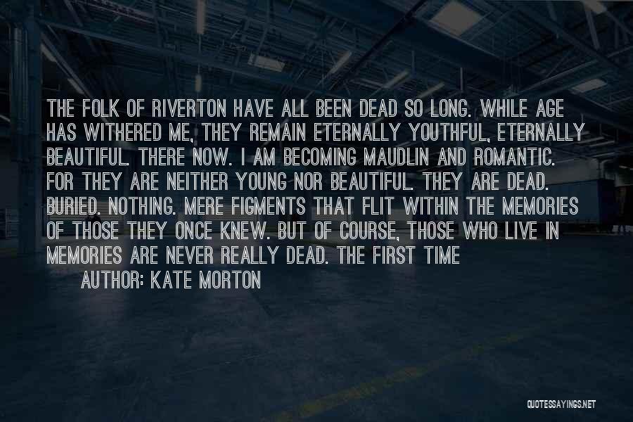 Kate Morton Quotes: The Folk Of Riverton Have All Been Dead So Long. While Age Has Withered Me, They Remain Eternally Youthful, Eternally