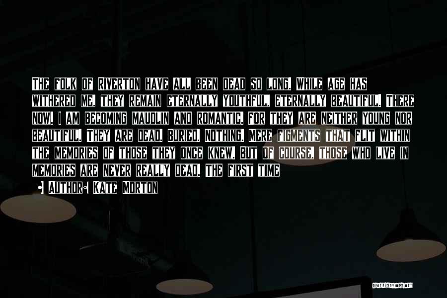 Kate Morton Quotes: The Folk Of Riverton Have All Been Dead So Long. While Age Has Withered Me, They Remain Eternally Youthful, Eternally