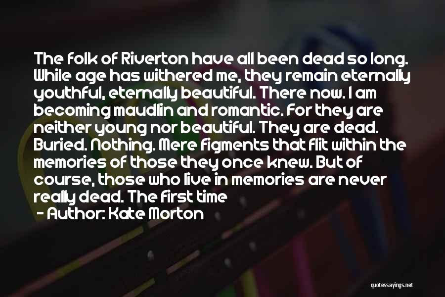 Kate Morton Quotes: The Folk Of Riverton Have All Been Dead So Long. While Age Has Withered Me, They Remain Eternally Youthful, Eternally