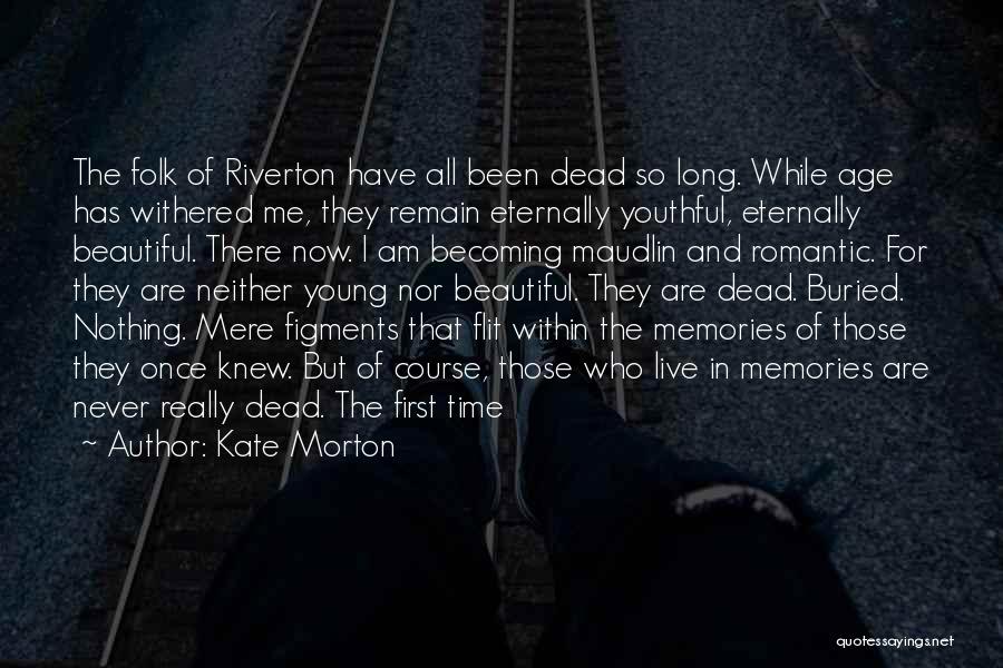 Kate Morton Quotes: The Folk Of Riverton Have All Been Dead So Long. While Age Has Withered Me, They Remain Eternally Youthful, Eternally