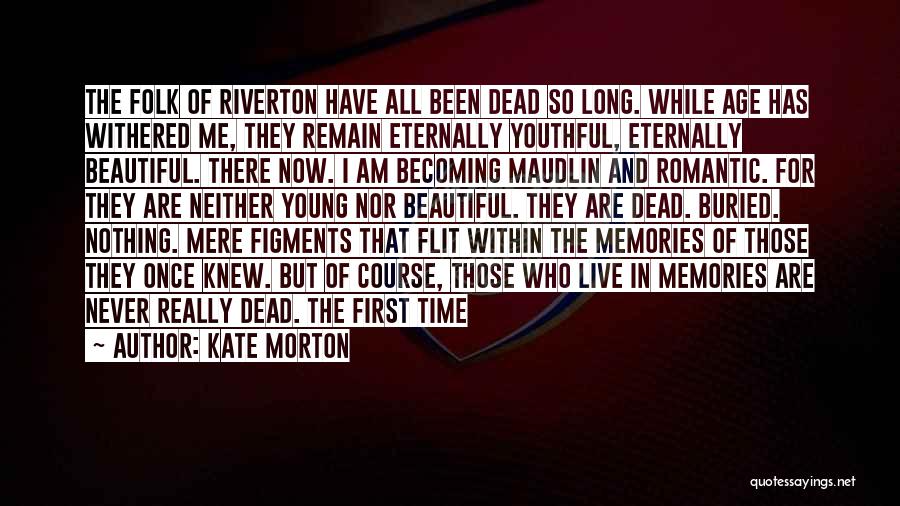 Kate Morton Quotes: The Folk Of Riverton Have All Been Dead So Long. While Age Has Withered Me, They Remain Eternally Youthful, Eternally