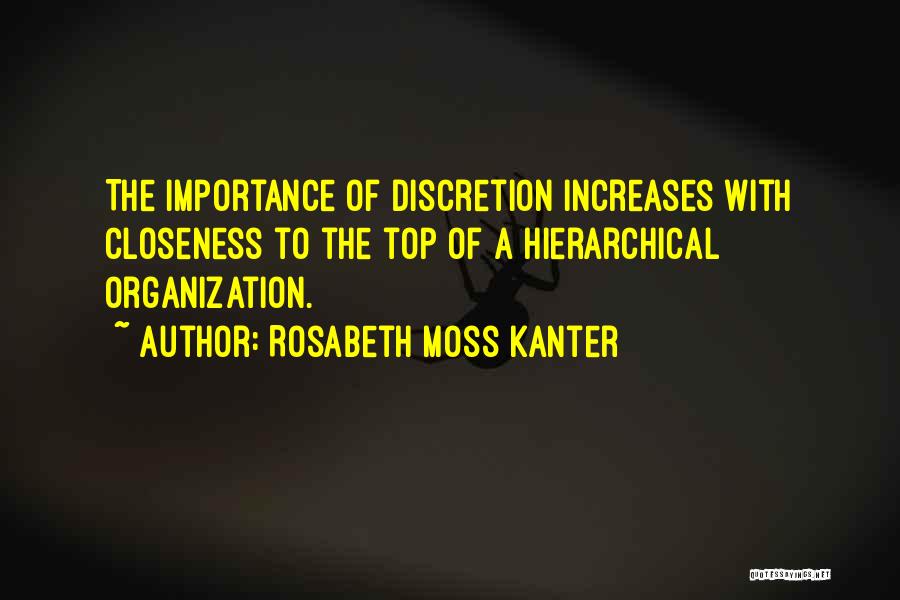 Rosabeth Moss Kanter Quotes: The Importance Of Discretion Increases With Closeness To The Top Of A Hierarchical Organization.