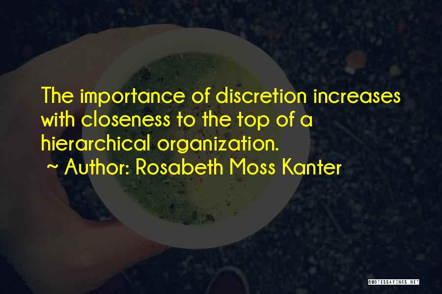 Rosabeth Moss Kanter Quotes: The Importance Of Discretion Increases With Closeness To The Top Of A Hierarchical Organization.