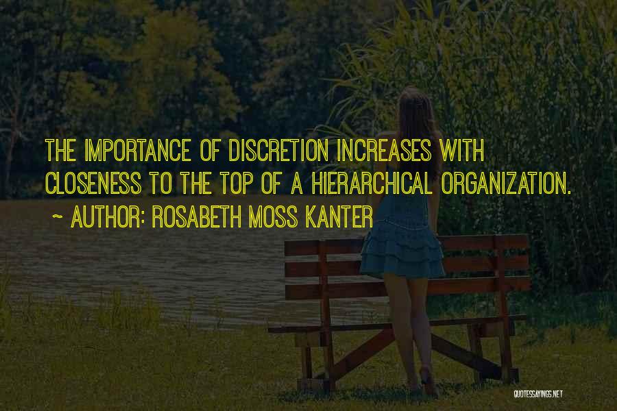 Rosabeth Moss Kanter Quotes: The Importance Of Discretion Increases With Closeness To The Top Of A Hierarchical Organization.