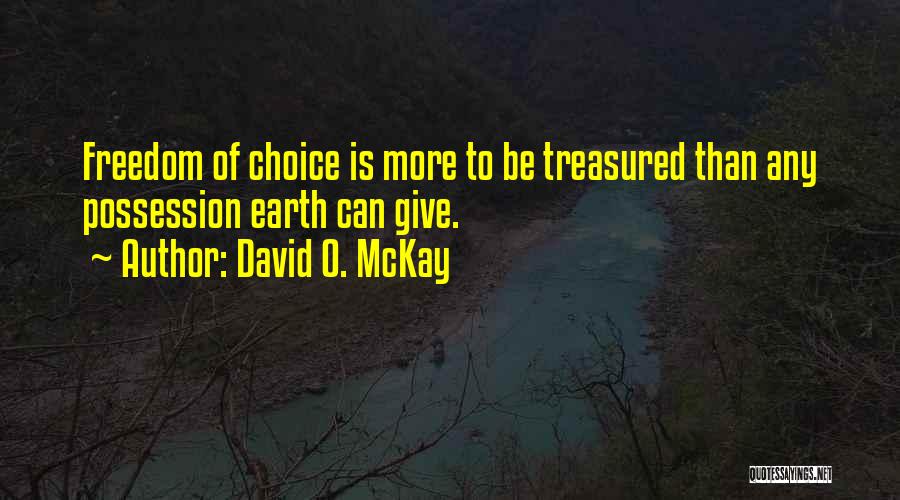 David O. McKay Quotes: Freedom Of Choice Is More To Be Treasured Than Any Possession Earth Can Give.