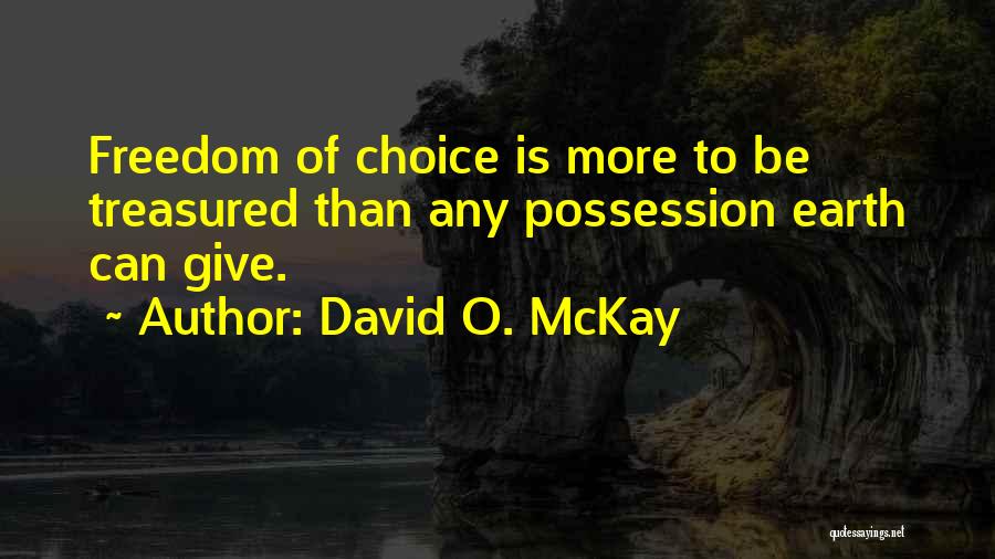 David O. McKay Quotes: Freedom Of Choice Is More To Be Treasured Than Any Possession Earth Can Give.