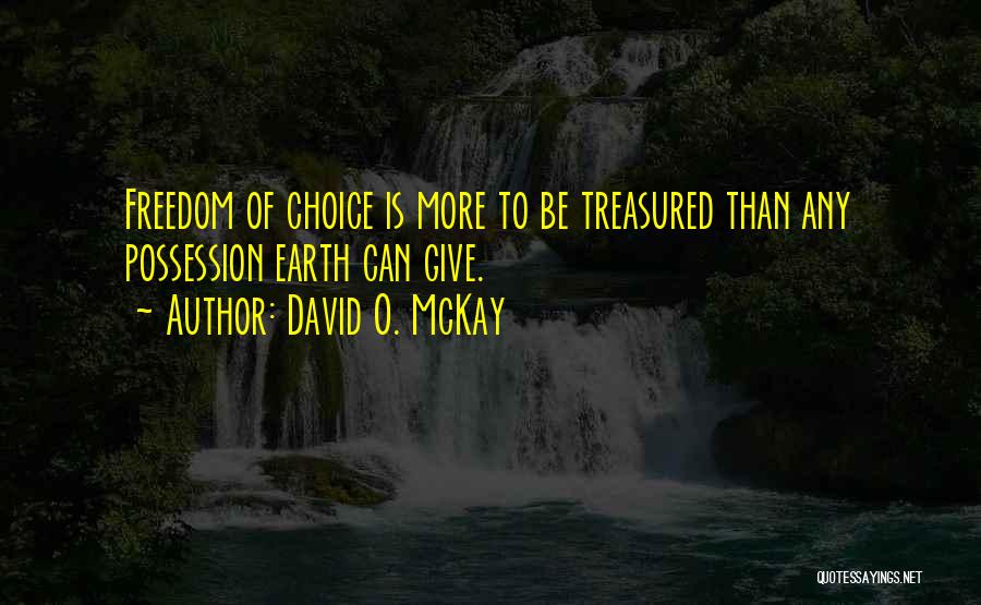 David O. McKay Quotes: Freedom Of Choice Is More To Be Treasured Than Any Possession Earth Can Give.