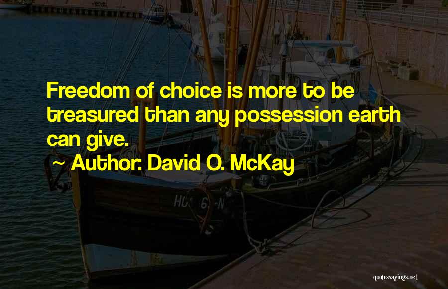David O. McKay Quotes: Freedom Of Choice Is More To Be Treasured Than Any Possession Earth Can Give.