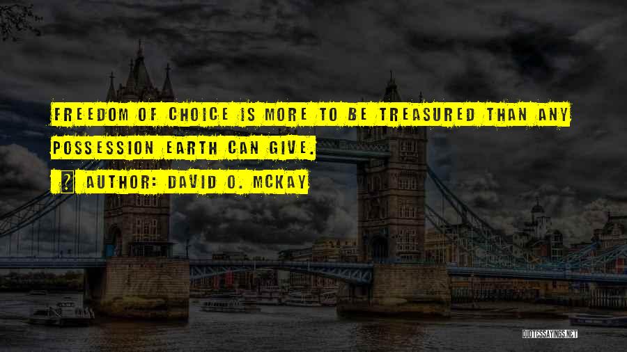 David O. McKay Quotes: Freedom Of Choice Is More To Be Treasured Than Any Possession Earth Can Give.