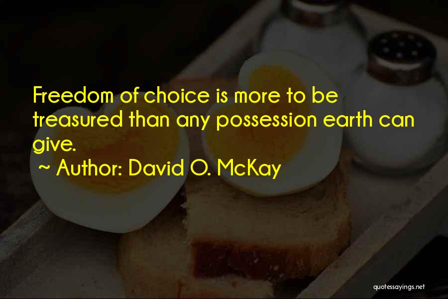 David O. McKay Quotes: Freedom Of Choice Is More To Be Treasured Than Any Possession Earth Can Give.