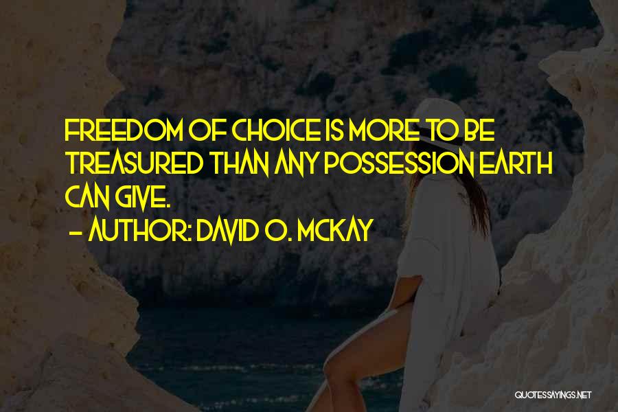 David O. McKay Quotes: Freedom Of Choice Is More To Be Treasured Than Any Possession Earth Can Give.