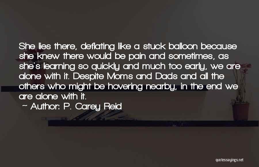 P. Carey Reid Quotes: She Lies There, Deflating Like A Stuck Balloon Because She Knew There Would Be Pain And Sometimes, As She's Learning