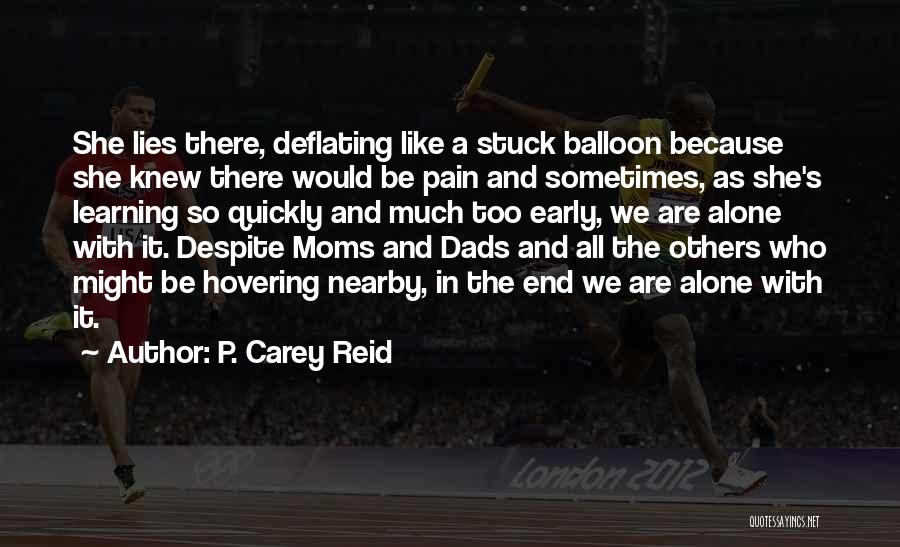 P. Carey Reid Quotes: She Lies There, Deflating Like A Stuck Balloon Because She Knew There Would Be Pain And Sometimes, As She's Learning