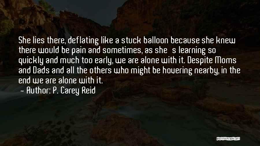 P. Carey Reid Quotes: She Lies There, Deflating Like A Stuck Balloon Because She Knew There Would Be Pain And Sometimes, As She's Learning