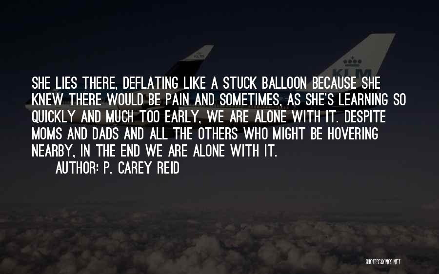 P. Carey Reid Quotes: She Lies There, Deflating Like A Stuck Balloon Because She Knew There Would Be Pain And Sometimes, As She's Learning