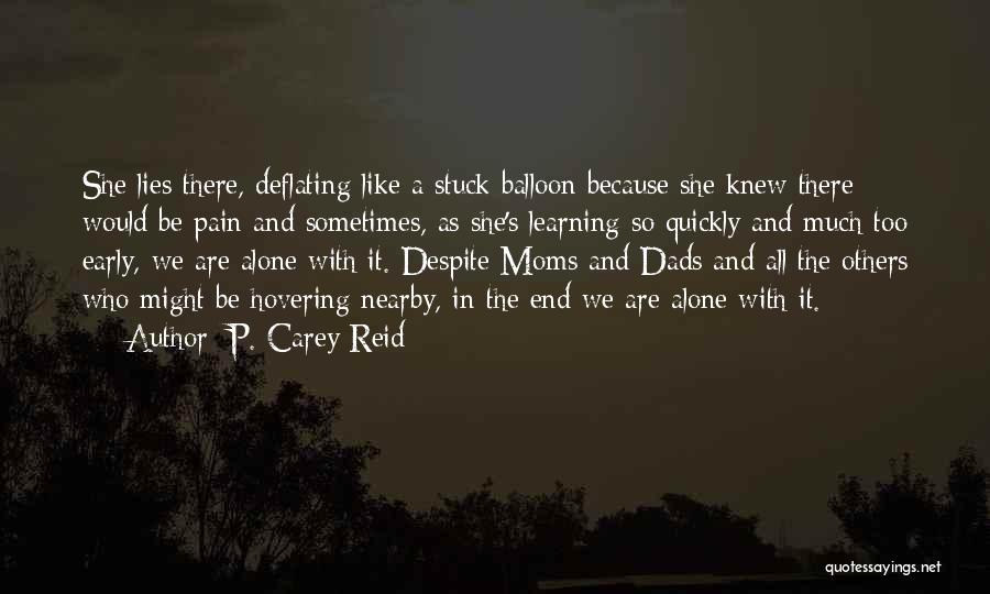 P. Carey Reid Quotes: She Lies There, Deflating Like A Stuck Balloon Because She Knew There Would Be Pain And Sometimes, As She's Learning