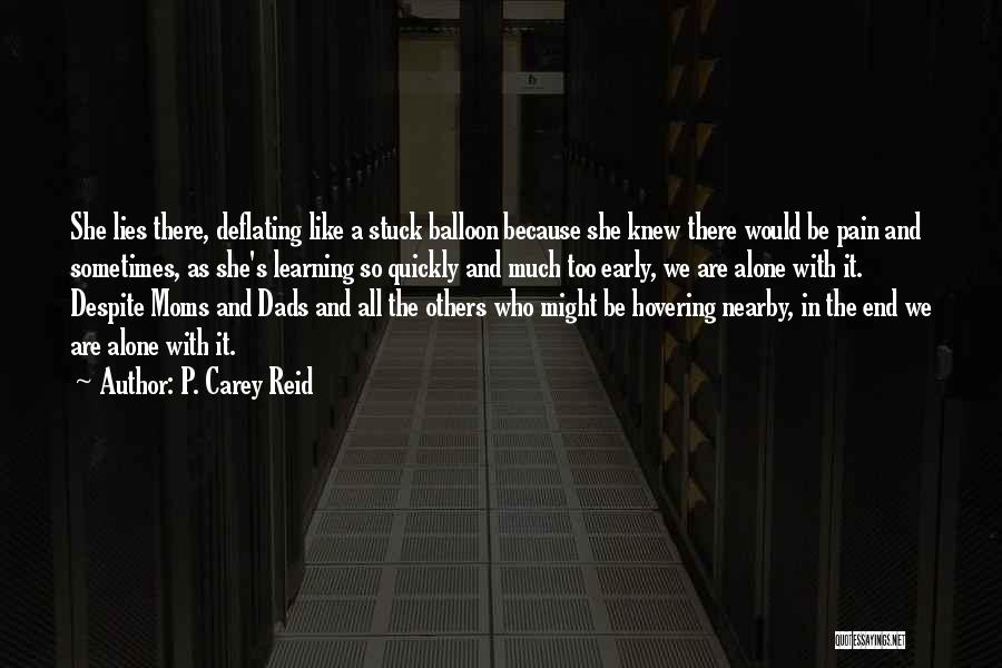 P. Carey Reid Quotes: She Lies There, Deflating Like A Stuck Balloon Because She Knew There Would Be Pain And Sometimes, As She's Learning