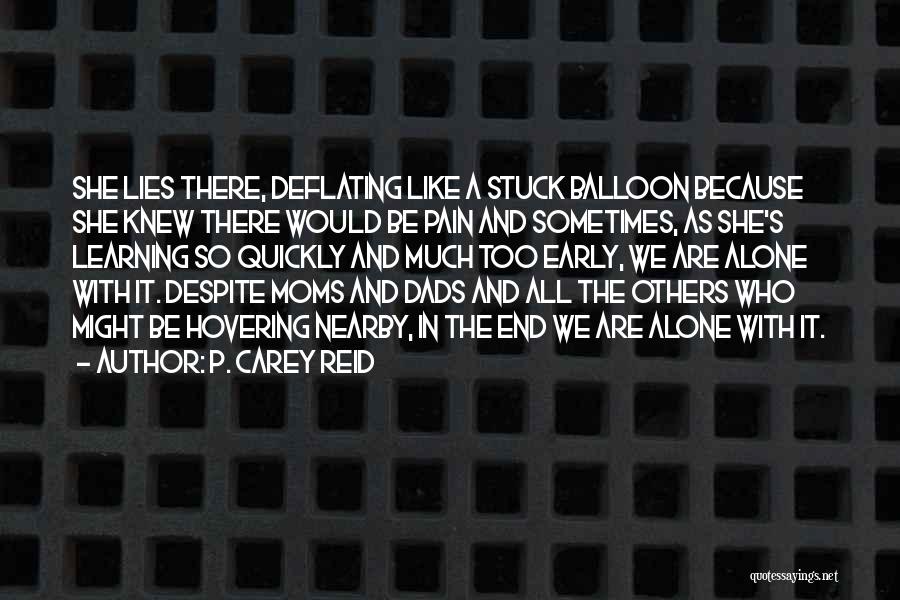 P. Carey Reid Quotes: She Lies There, Deflating Like A Stuck Balloon Because She Knew There Would Be Pain And Sometimes, As She's Learning