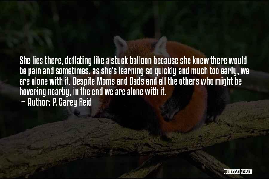 P. Carey Reid Quotes: She Lies There, Deflating Like A Stuck Balloon Because She Knew There Would Be Pain And Sometimes, As She's Learning
